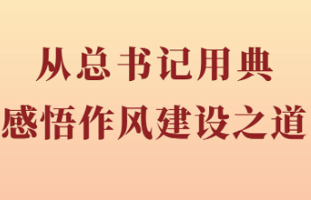 第一观察|从总书记用典感悟作风建设之道