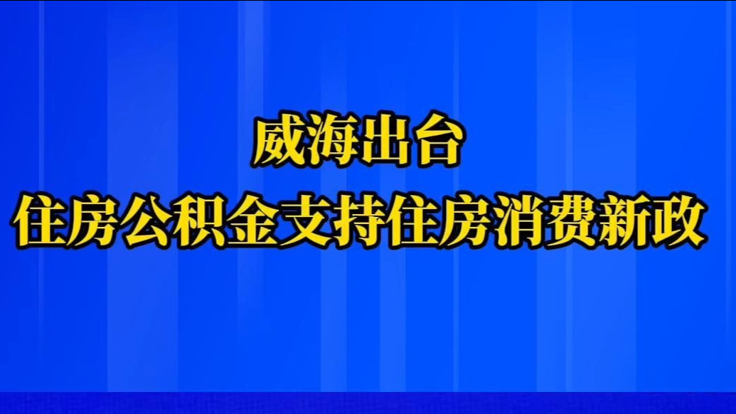 果然视频丨威海出台住房公积金支持住房消费新政