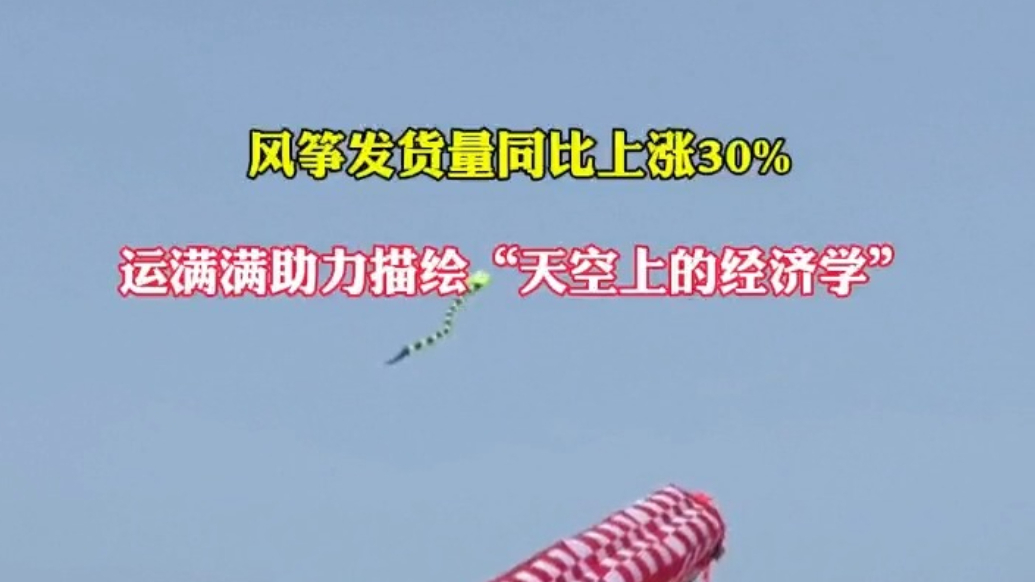 果然视频|风筝发货量同比上涨30%，运满满助力“天空经济”