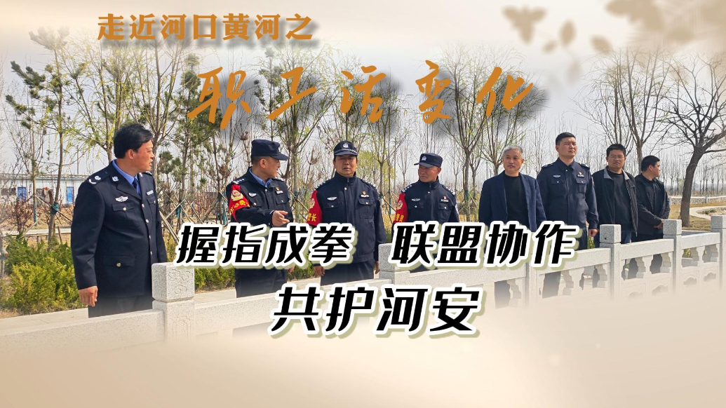 河口河务局：从“握指成拳”到联盟协作，织密“执法网”护河安
