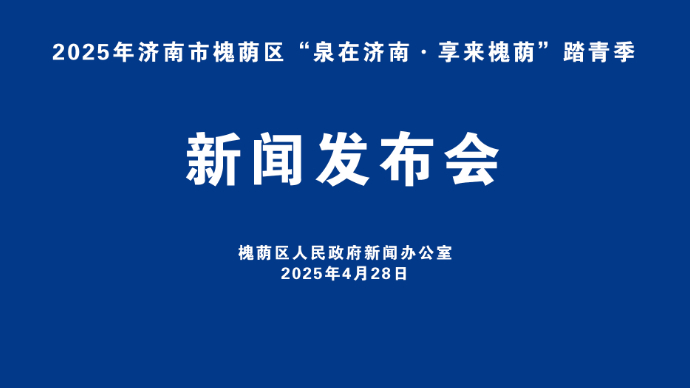直播济南|2025年“泉在济南·享来槐荫”踏青季新闻发布会