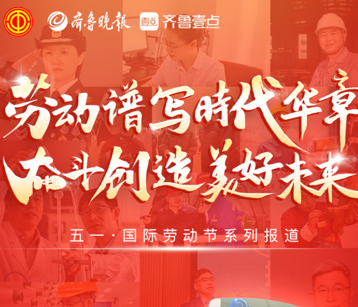 劳动谱写时代华章，奋斗创造美好未来。齐鲁晚报·齐鲁壹点与山东省总工会推出“五一"国际劳动节系列人物报道，致敬每一位为幸福而奋斗的劳动者。