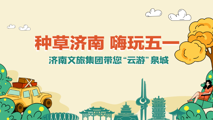 直播济南|种草济南 嗨玩五一，济南文旅集团带您“云游”泉城