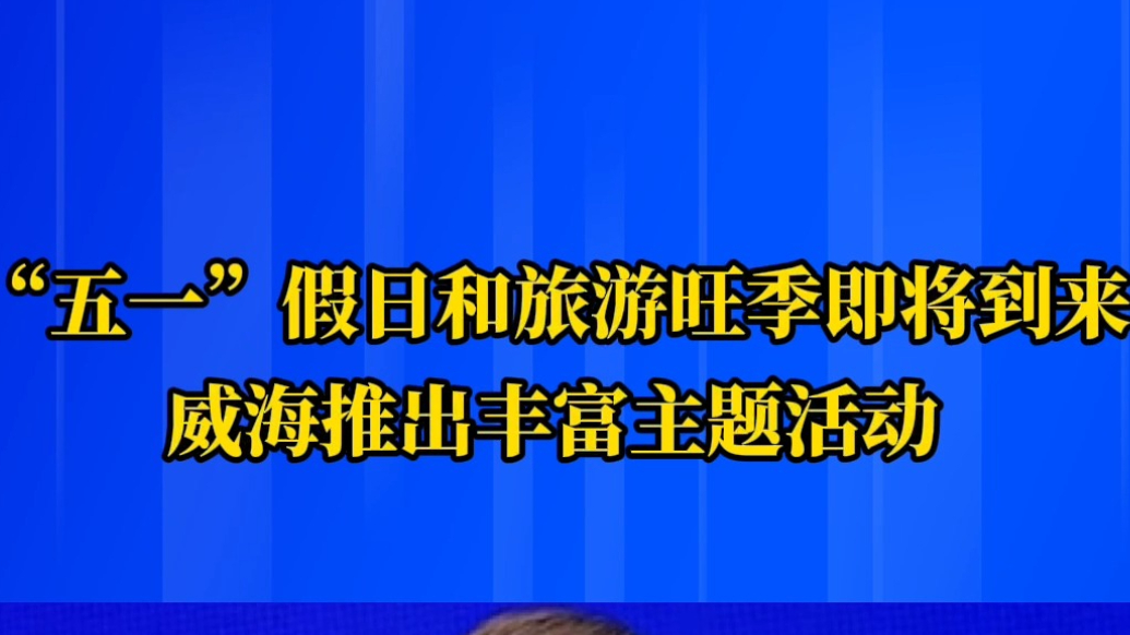 果然视频｜"五一"将至，威海文旅多元活动激活旅游新动能