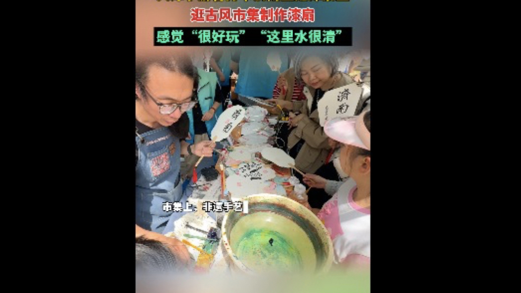 果然视频|天津萌娃打卡济南五龙潭，逛古风市集制作漆扇