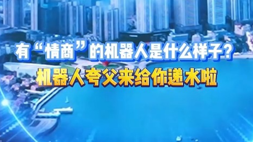 琴视频丨人形机器人“夸父”尽显高“情商”