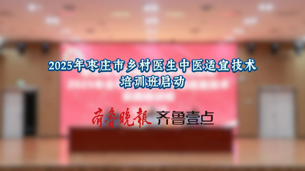 果然视频|2025年枣庄市乡村医生中医适宜技术培训班启动