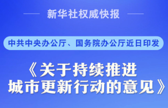 中共中央办公厅、国务院办公厅印发《关于持续推进城市更新行动的意见》