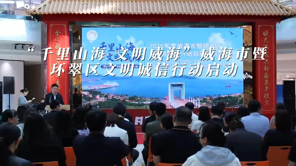果然视频丨“千里山海 文明威海”威海市暨环翠文明诚信行动启动