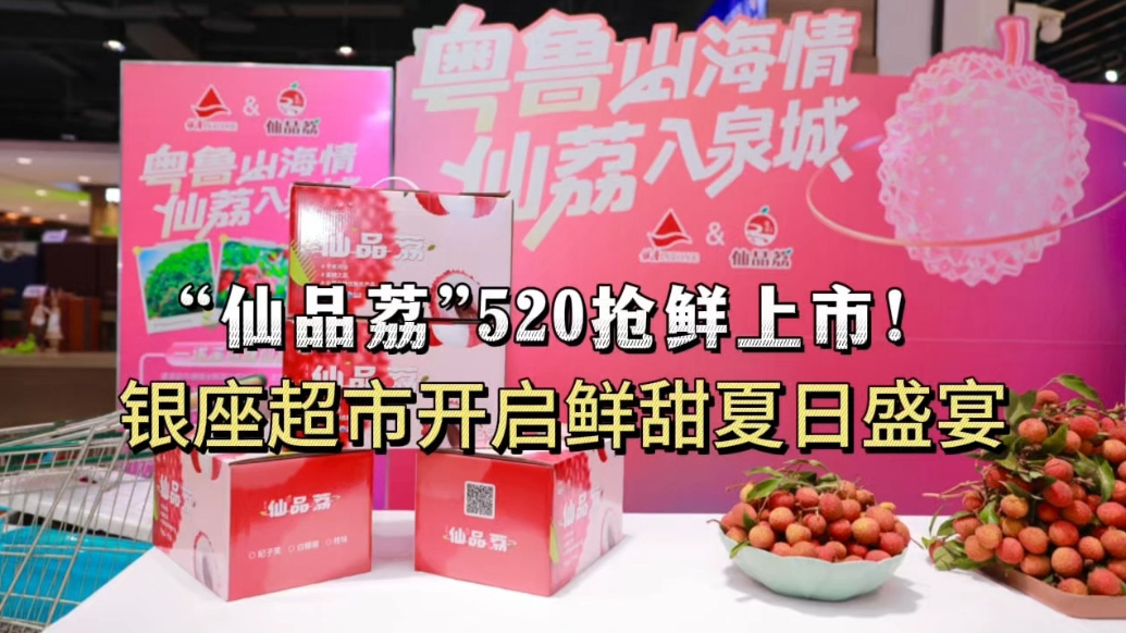 “仙品荔”520抢鲜上市！银座超市开启鲜甜夏日盛宴