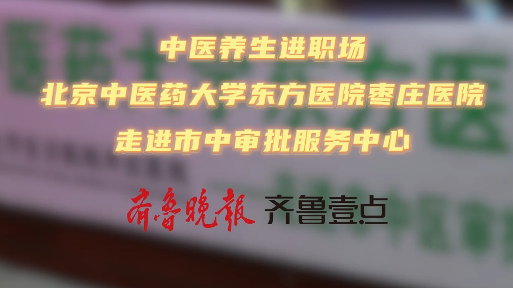 北京中医药大学东方医院枣庄医院走进枣庄市市中区审批服务中心