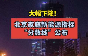 都市车界|北京家庭新能源指标今日放榜：分数线创历史新低，6万增发指标惠及11.84万家庭