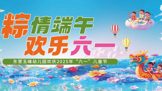 直播|东营市玉峰幼儿园“粽情端午 欢乐六一”儿童节展演