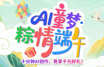 数创大赛“AI童梦 粽情端午”：十分钟AI创作，竞享千元好礼