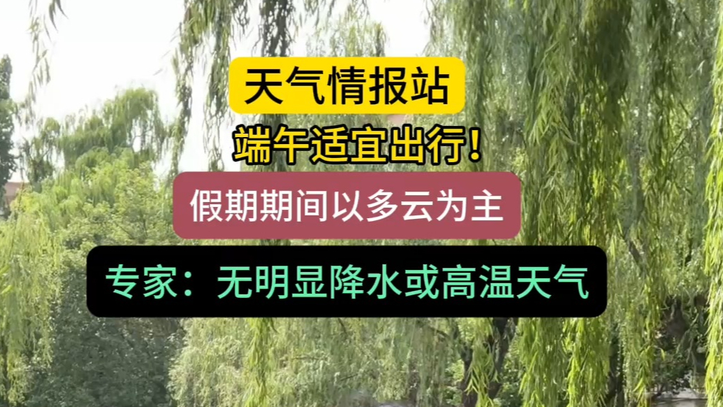 天气情报站|端午宜出行！假期以多云为主，无明显降水或高温