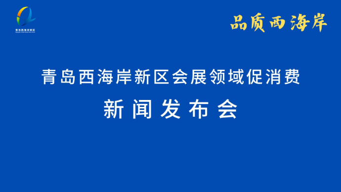 直播青岛丨青岛西海岸新区会展领域促消费新闻发布会