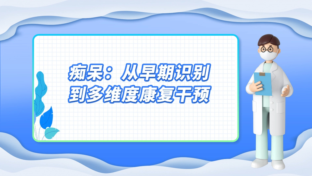 医说健康·一分钟科普丨痴呆：从早期识别到多维度康复干预