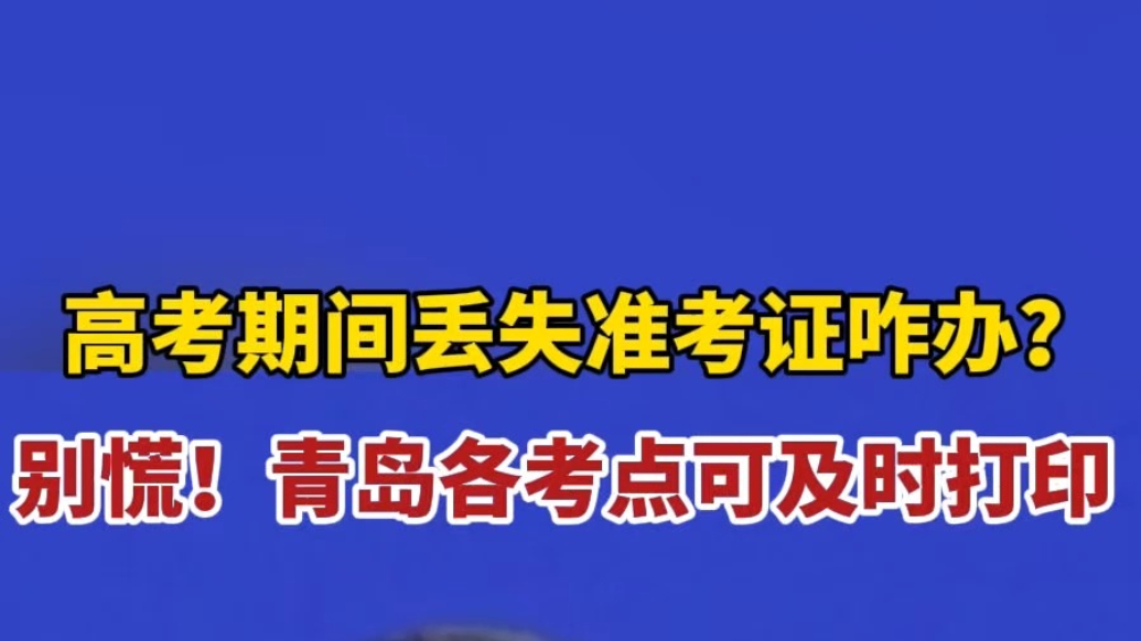 琴视频丨高考期间丢失准考证咋办？别慌，青岛各考点可及时打印
