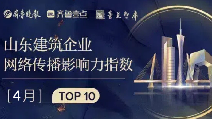 山东建筑企业4月传播影响力均值微降，这家企业下降最多
