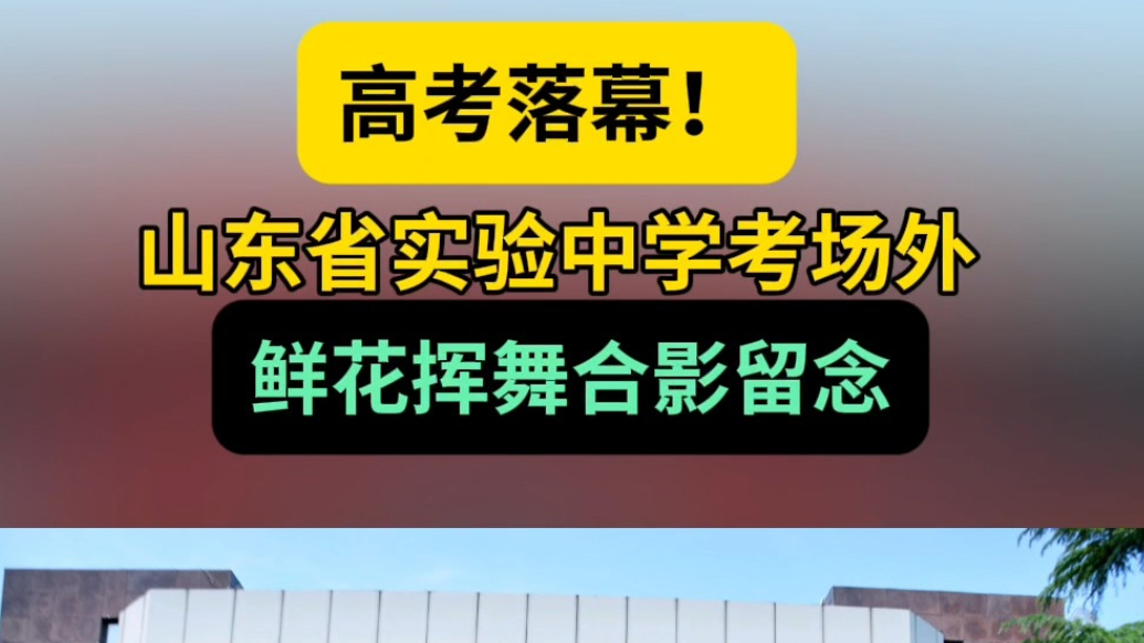 高考情报站|高考落幕！山东省实验中学考场外，鲜花挥舞合影留念