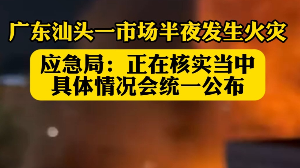 果然视频|汕头一市场凌晨发生火灾，应急局：具体情况正在核实