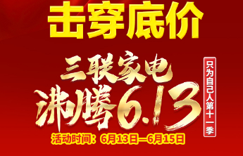倒计时1天！三联家电“沸腾6.13”年度大促明日引爆