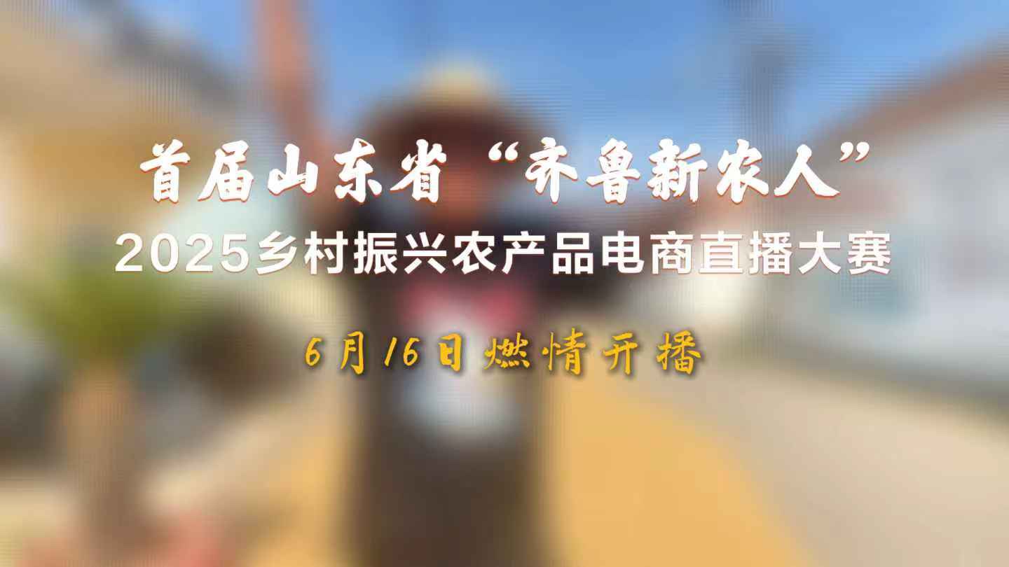 首届山东省“齐鲁新农人”2025乡村振兴农产品电商直播大赛乡村达人赛道即将燃情开播！