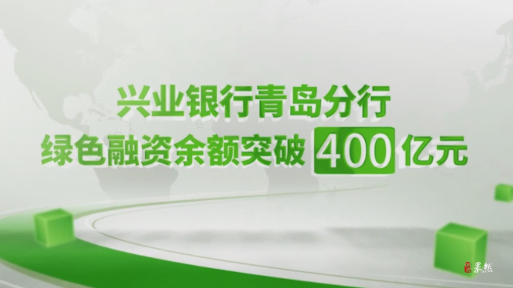 果然视频｜兴业银行青岛分行绿色金融融资余额突破400亿元