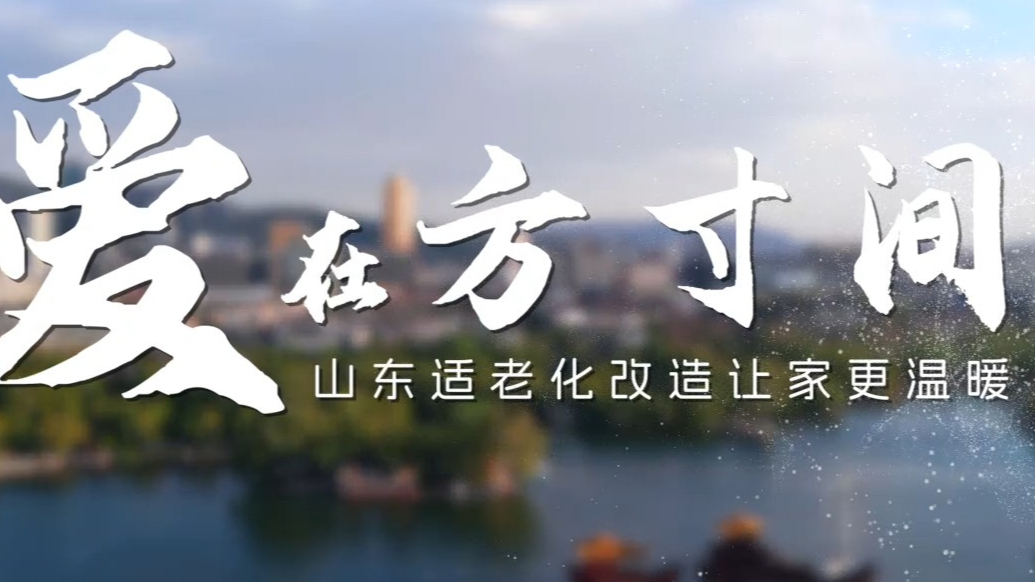 果然视频|爱在方寸间——2025山东省居家适老化改造宣传短片