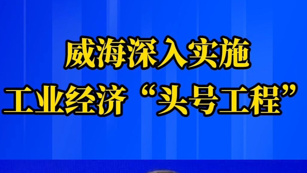 果然视频｜威海深入实施工业经济“头号工程”