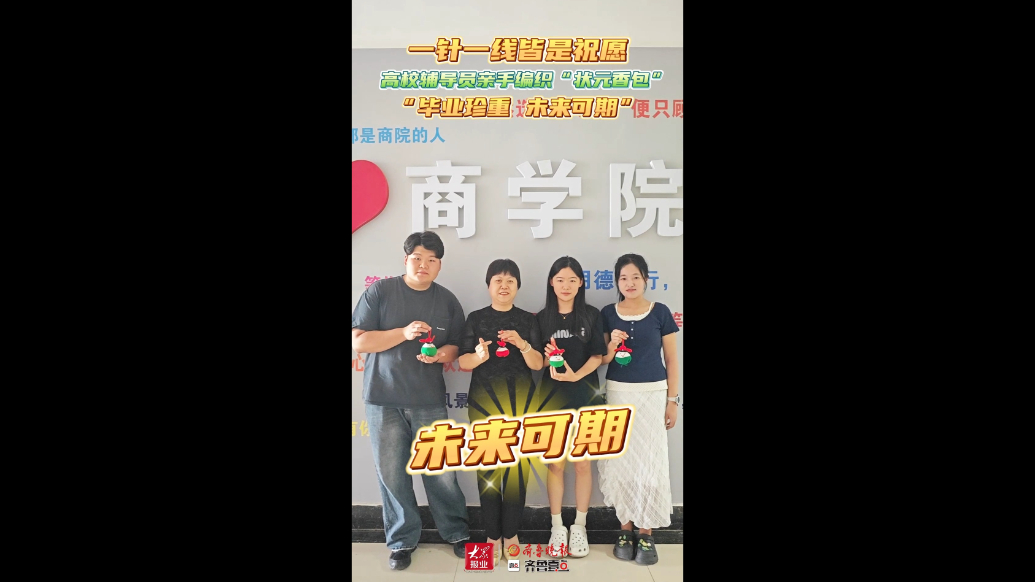 果然视频|未来可期！德州高校辅导员编织“状元香包”送给毕业生