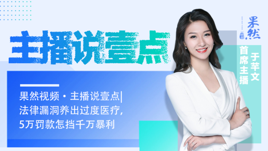 果然视频·主播说壹点|法律漏洞养出过度医疗，5万罚款怎挡暴利