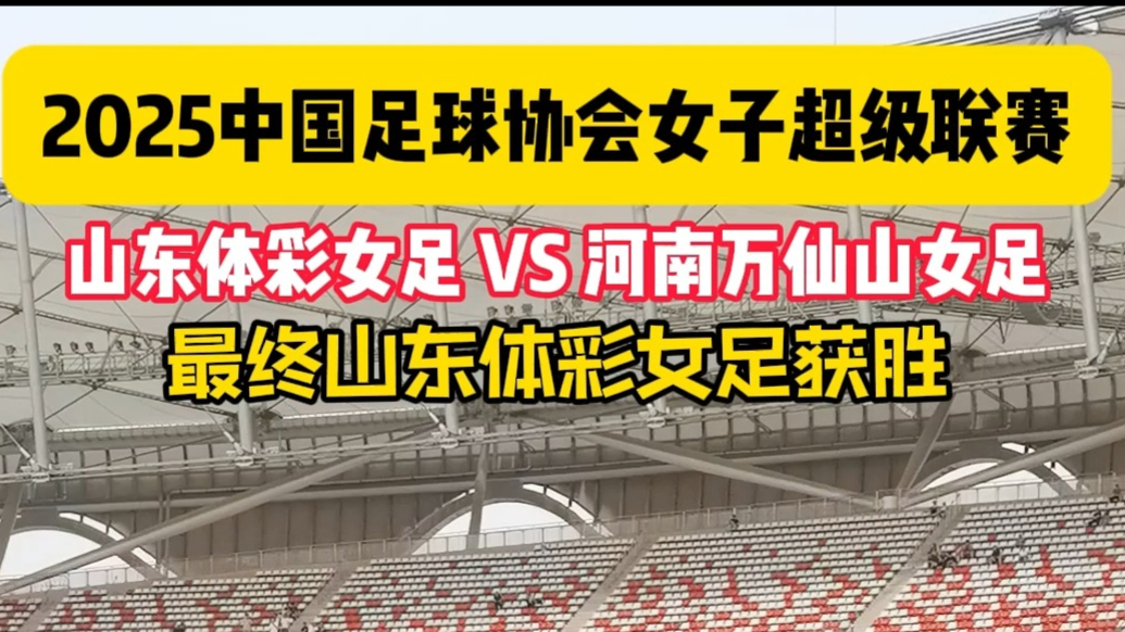 2025女超联赛山东体彩女足VS河南万仙山女足，山东队获胜