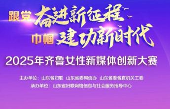 绽放创意，等你参与！2025年齐鲁女性新媒体创新大赛开启