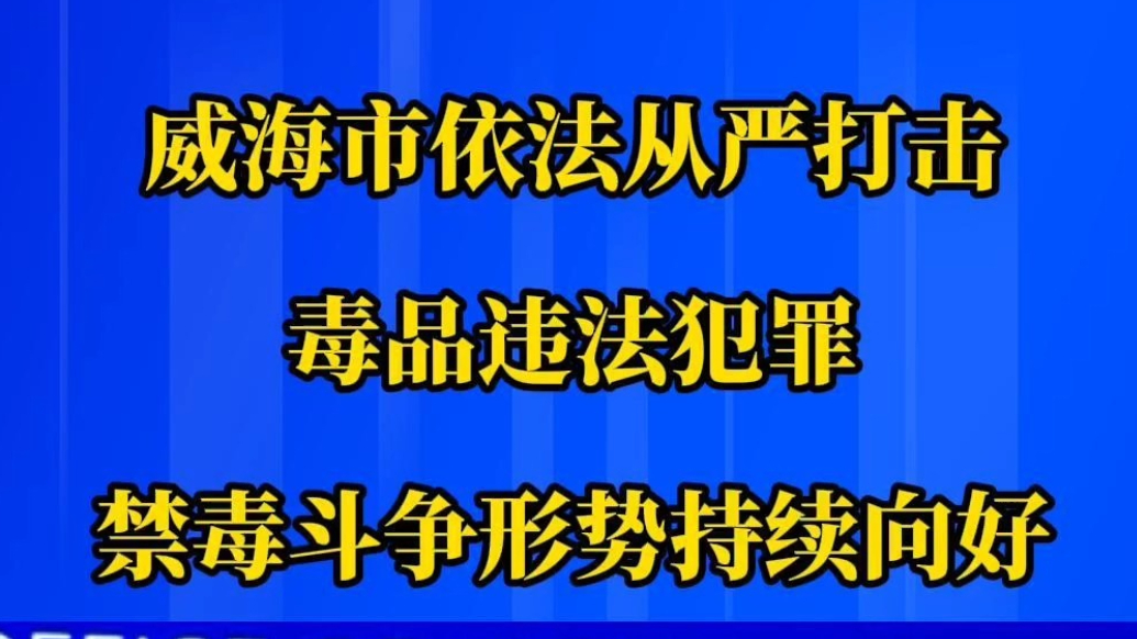 果然视频丨威海依法从严打击毒品违法犯罪，禁毒斗争形势持续向好