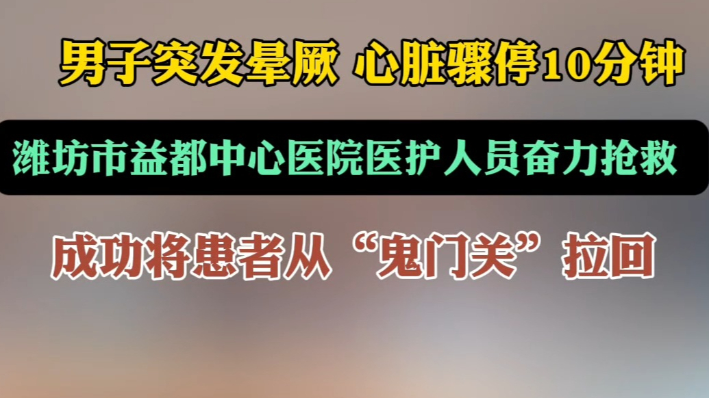 果然视频｜潍坊一男子心脏骤停，医护人员争分夺秒挽救生命