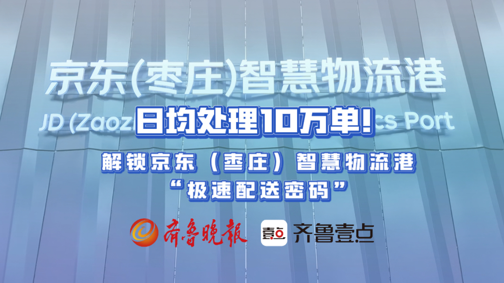 日均处理10万单！解锁京东（枣庄）智慧物流港“极速配送密码”