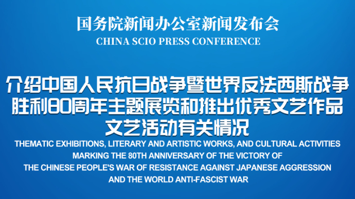 壹直播｜国新办举行新闻发布会，介绍中国人民抗日战争暨世界反法西斯战争胜利80周年主题展览和推出优秀文艺作品、文艺活动有关情况