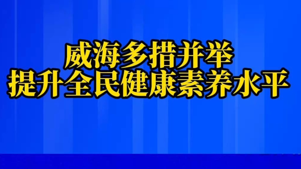 果然视频丨威海多措并举提升全民健康素养水平