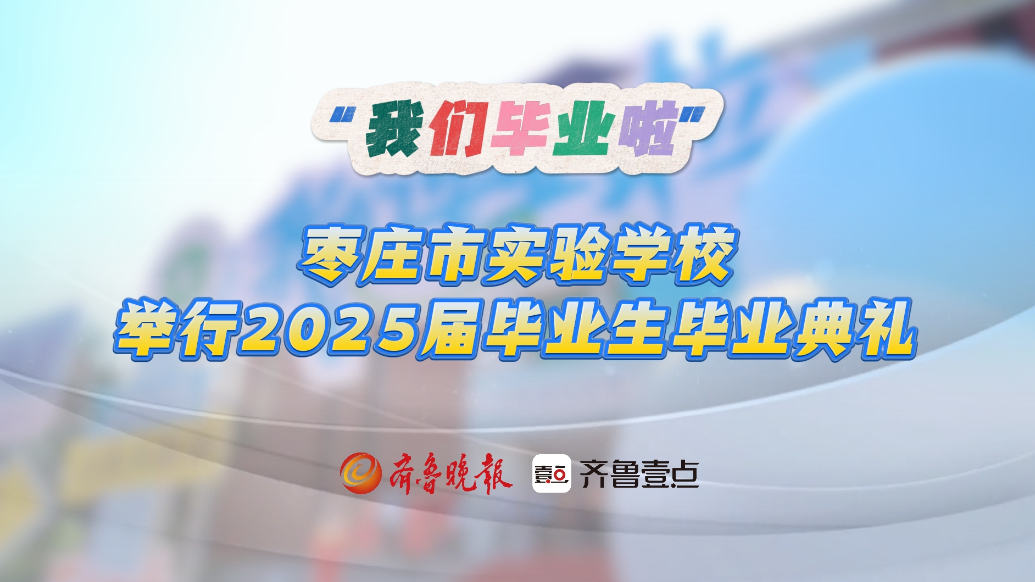 果然视频丨枣庄市实验学校举行2025届毕业生毕业典礼