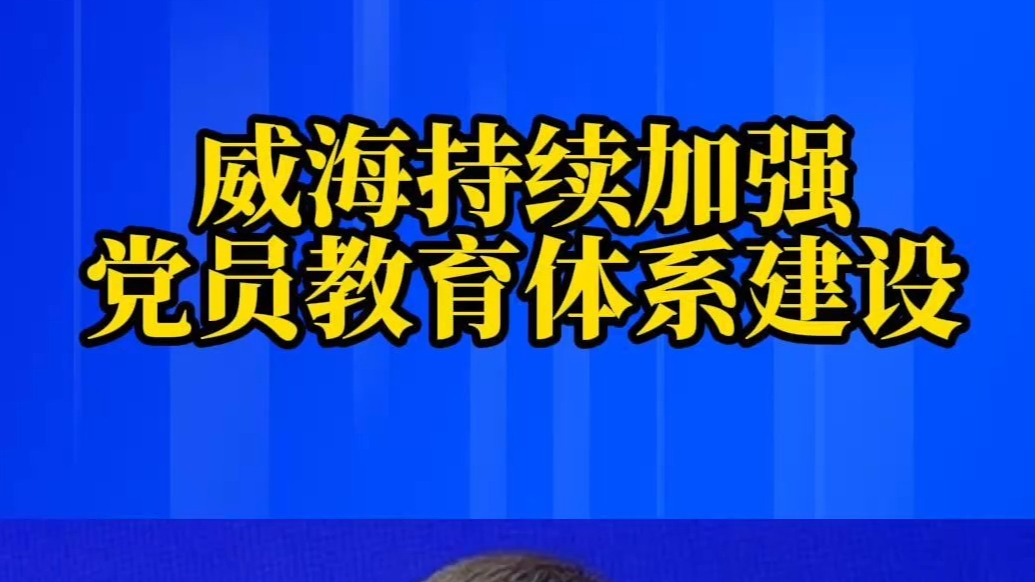 果然视频丨威海持续加强党员教育体系建设