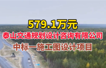 579.1万元，泰山交通规划设计咨询有限公司中标一施工图设计项目