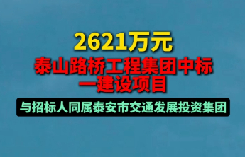 果然视频｜2621万元，泰山路桥工程集团中标一建设项目，与招标人同属泰安市交通发展投资集团