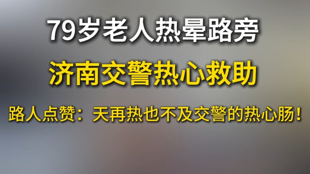 果然视频丨高温天79岁老人热晕路旁，济南交警巡逻发现热心救助