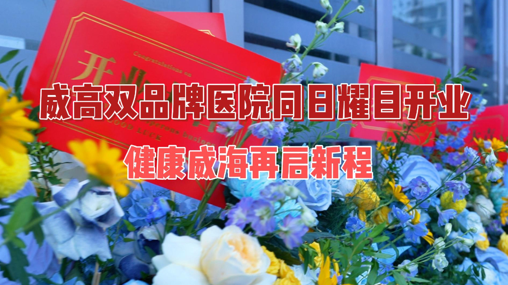 果然视频丨威高双品牌医院同日耀目开业！健康威海再启新程
