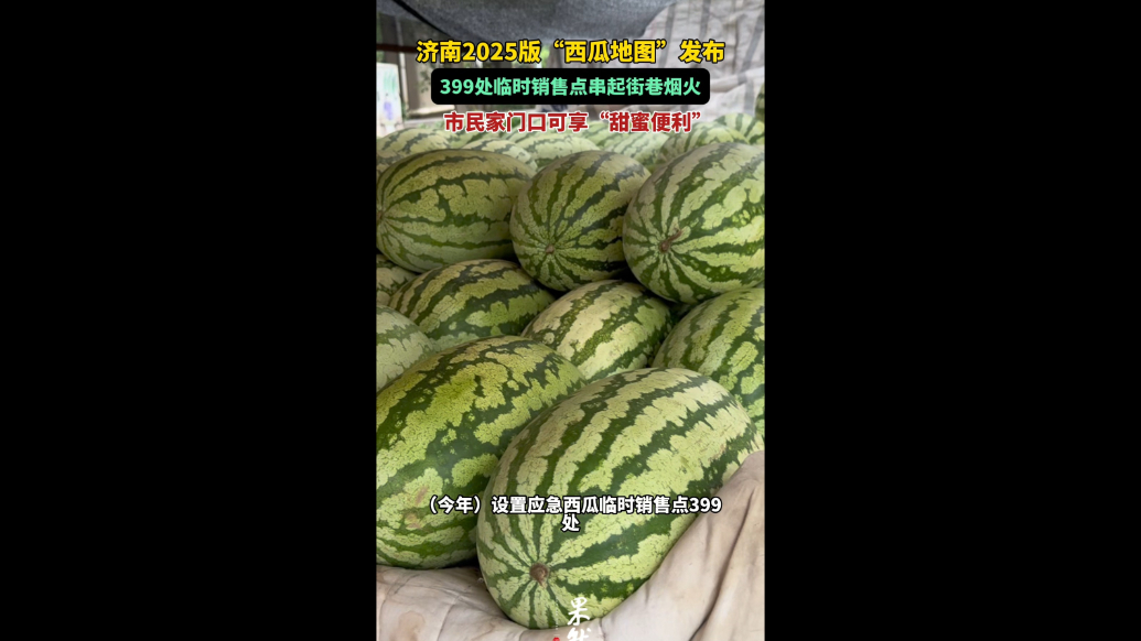 果然视频｜399处临时销售点，济南2025版“西瓜地图”发布