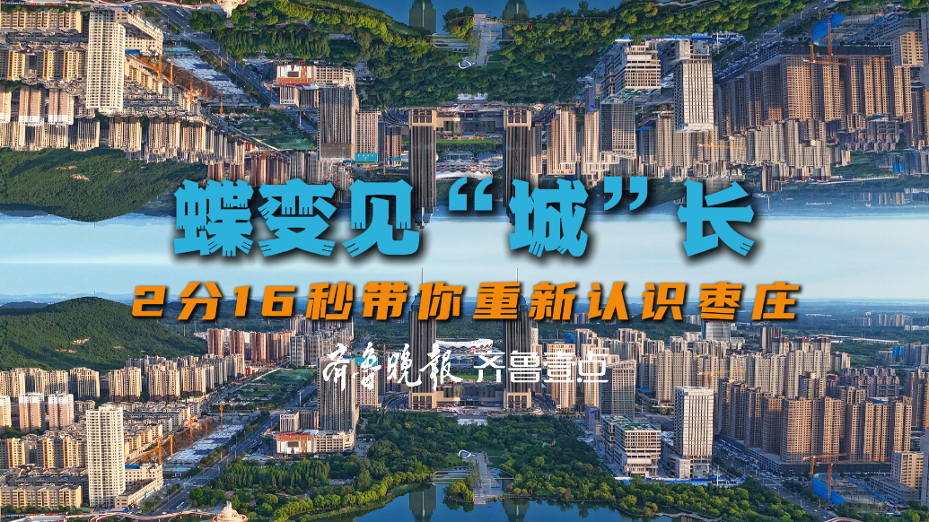 蝶变见“城”长，2分16秒带你重新认识枣庄