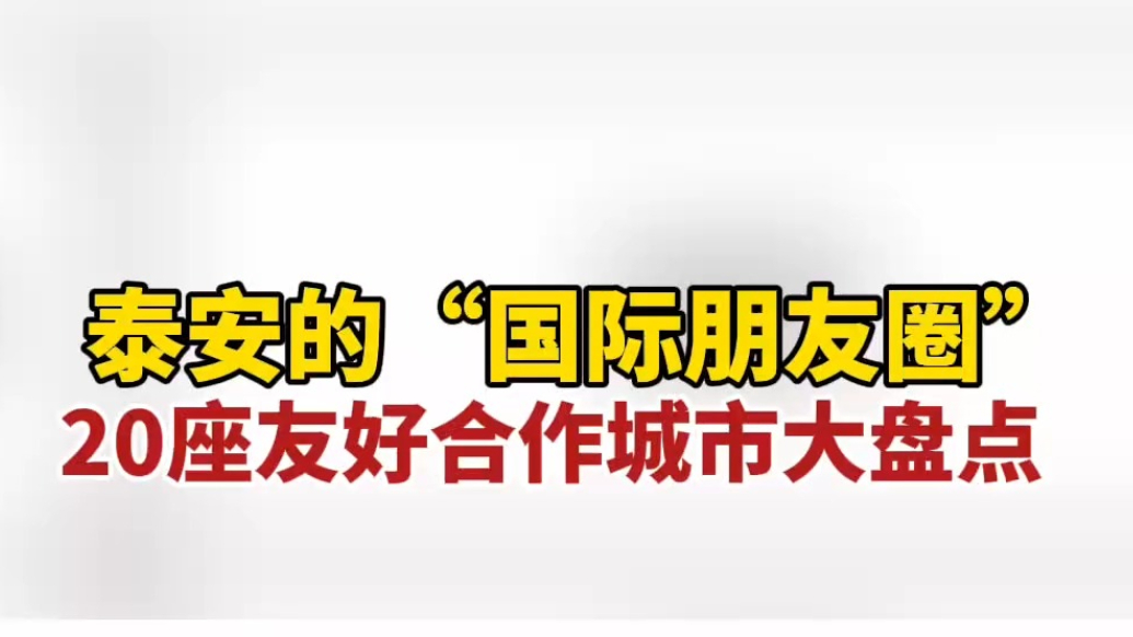 果然视频｜泰安的“国际朋友圈”：20座友好合作城市大盘点