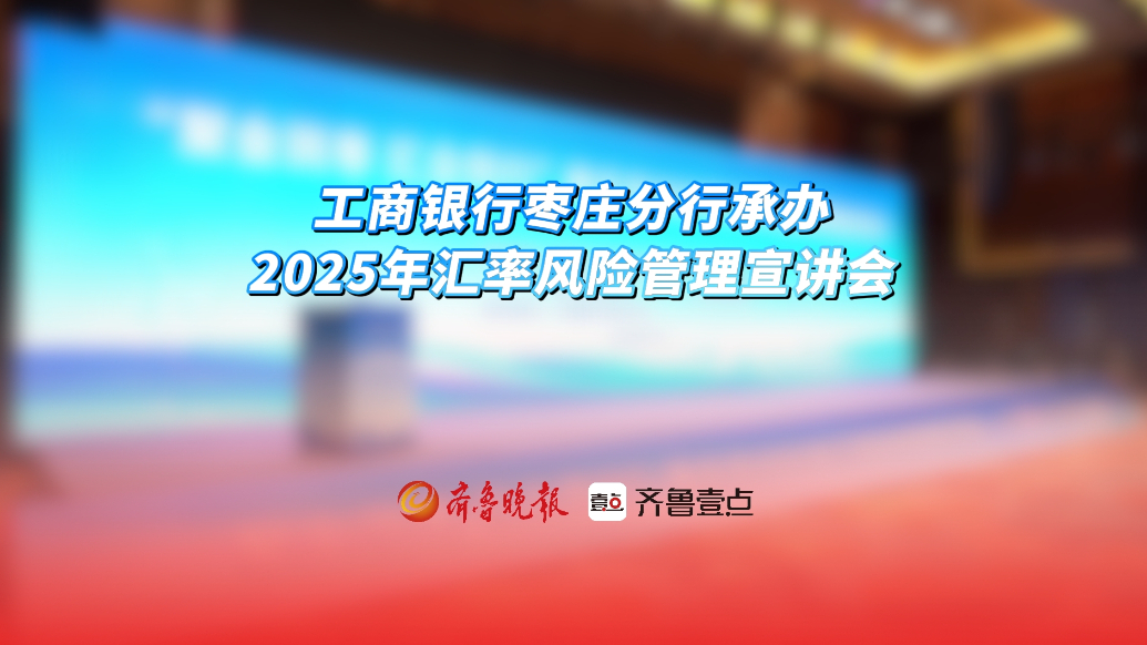 工商银行枣庄分行承办2025年汇率风险管理宣讲会