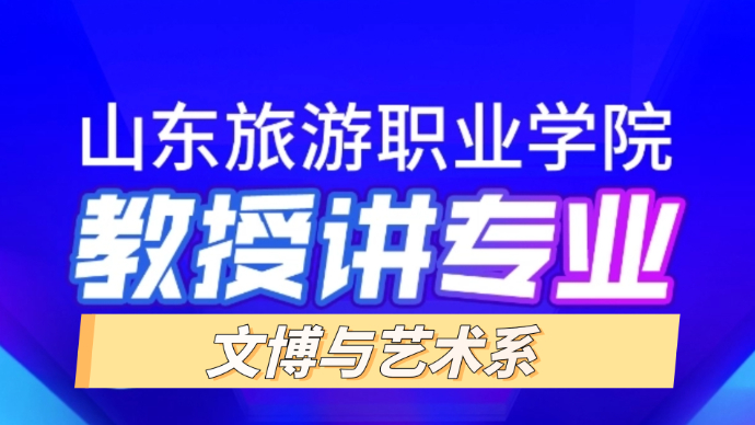 教授讲专业|走进山东旅游职业学院文博与艺术系